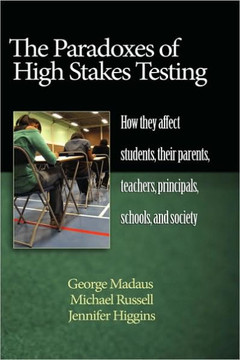 The Paradoxes of High Stakes Testing: How They Affect Students, Their Parents, Teachers, Principals, Schools, and Society (Hc)