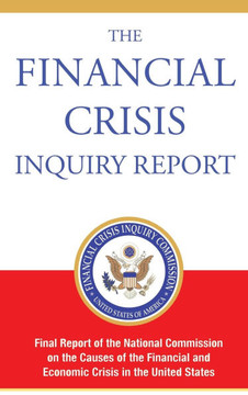 The Financial Crisis Inquiry Report, Authorized Edition: Final Report of the National Commission on the Causes of the Financial and Economic Crisis in The Financial Crisis Inquiry Report, Authorized Edition: Final Report of the National Commission on the Causes of the Financial and Economic Crisis in