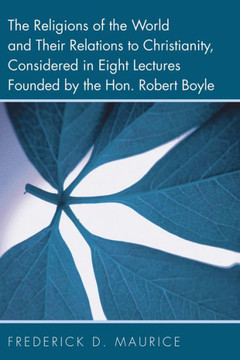 The Religions of the World and Their Relations to Christianity, Considered in Eight Lectures Founded by the Hon. Robert Boyle