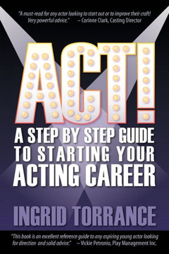 Act!: A Step by Step Guide to Starting Your Acting Career