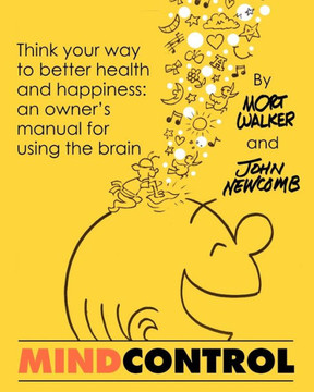 Mind Control: Think Your Way to Better Health and Happiness: An Owner's Manual for Using the Brain