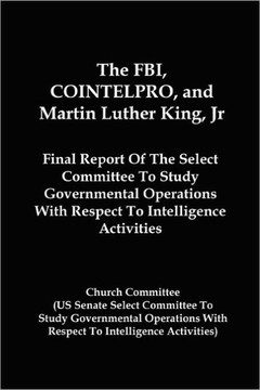 The FBI, COINTELPRO, And Martin Luther King, Jr.: Final Report Of The Select Committee To Study Governmental Operations With Respect To Intelligence A