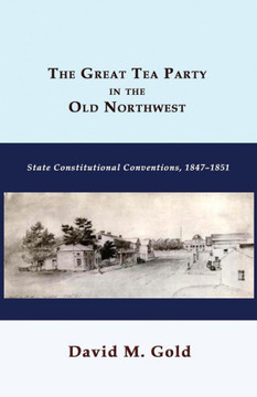 The Great Tea Party in the Old Northwest: State Constitutional Conventions, 1847-1851 The Great Tea Party in the Old Northwest: State Constitutional Conventions, 1847-1851