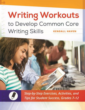 Writing Workouts to Develop Common Core Writing Skills: Step-by-Step Exercises, Activities, and Tips for Student Success, Grades 7? ""12