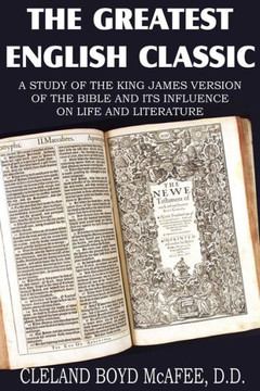 The Greatest English Classic, A Study of the King James Version of the Bible and It's Influence on Live and Literature