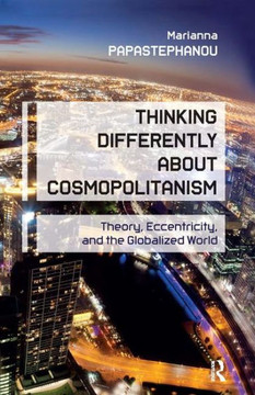 Thinking Differently About Cosmopolitanism: Theory, Eccentricity, and the Globalized World Thinking Differently About Cosmopolitanism: Theory, Eccentricity, and the Globalized World