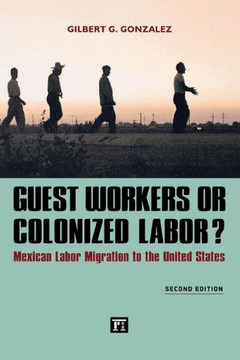Guest Workers or Colonized Labor?: Mexican Labor Migration to the United States