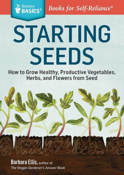 Starting Seeds: How to Grow Healthy, Productive Vegetables, Herbs, and Flowers from Seed. a Storey Basics(r) Title