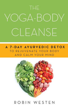 Yoga-Body Cleanse: A 7-Day Ayurvedic Detox to Rejuvenate Your Body and Calm Your Mind