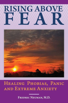 Rising Above Fear: Healing Phobias, Panic and Extreme Anxiety