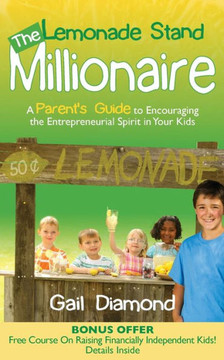 The Lemonade Stand Millionaire: A Parents' Guide to Encouraging the Entrepreneurial Spirit in Your Kids
