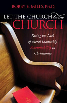 Let the Church Be the Church: Facing the Lack of Moral Leadership Accountability in Christianity
