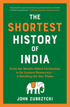 The Shortest History of India: From the World's Oldest Civilization to Its Largest Democracy - A Retelling for Our Times