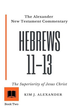 The Alexander New Testament Commentary : Hebrews 11-13 The Superiority Of Jesus Christ
