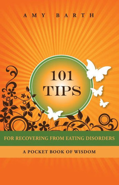 101 Tips for Recovering from Eating Disorders: A Pocket Book of Wisdom 101 Tips for Recovering from Eating Disorders: A Pocket Book of Wisdom