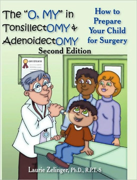 The O, My in Tonsillectomy & Adenoidectomy: How to Prepare Your Child for Surgery, a Parent's Manual, 2nd Edition