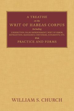 A Treatise of the Writ of Habeas Corpus: Including Jurisdiction, False Imprisonment, Writ of Error, Extradition, Mandamus, Certiorari, Judgments, Etc.