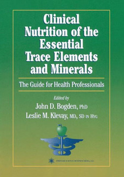 Clinical Nutrition of the Essential Trace Elements and Minerals: The Guide for Health Professionals Clinical Nutrition of the Essential Trace Elements and Minerals: The Guide for Health Professionals
