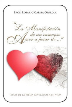La Manifestacion de Un Inmenso Amor a Pesar de...: Temas de La Biblia Revelados a Mi Vida.