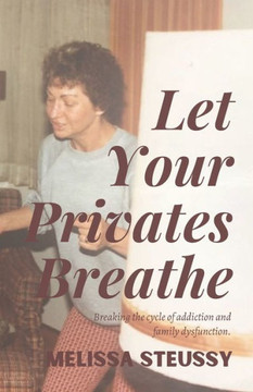 Let Your Privates Breathe: Breaking The Cycle Of Addiction And Family Dysfunction-A Memoir