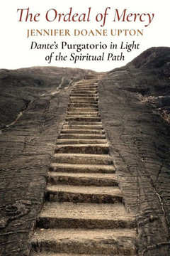 The Ordeal of Mercy: Dante's Purgatorio in Light of the Spiritual Path The Ordeal of Mercy: Dante's Purgatorio in Light of the Spiritual Path
