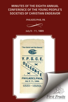 Minutes of the Eigth Annual Conference Young People's Society of Christian Endeavor 1889: Held In First Regt. Armory Hall, Philadelphia, PA., July 9 -