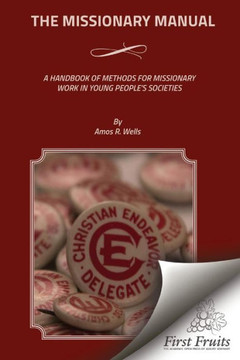 The Missionary Manual: A Handbook Of Methods For Missionary Work In Young People's Societies The Missionary Manual: A Handbook Of Methods For Missionary Work In Young People's Societies