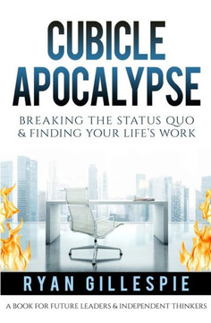 Cubicle Apocalypse: Breaking The Status Quo & Finding Your Life'S Work