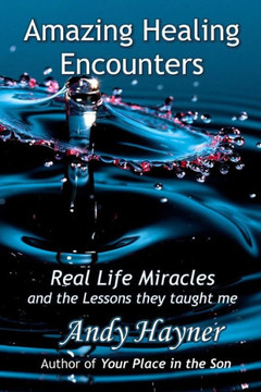 Amazing Healing Encounters: Real Life Miracles And The Lessons They Taught Me