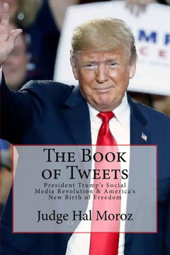 The Book Of Tweets : President Trump'S Social Media Revolution And America'S New Birth Of Freedom