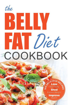 The Belly Fat Diet Cookbook: 105 Easy and Delicious Recipes to Lose Your Belly, Shed Excess Weight, Improve Health The Belly Fat Diet Cookbook: 105 Easy and Delicious Recipes to Lose Your Belly, Shed Excess Weight, Improve Health