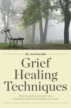 Grief Healing Techniques: Step-By-Step Support for Working Through Grief and Loss Grief Healing Techniques: Step-By-Step Support for Working Through Grief and Loss
