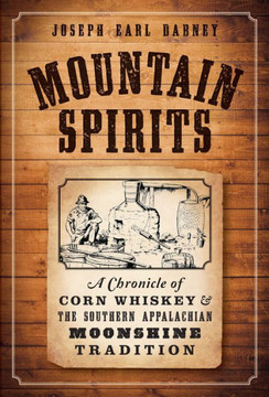 Mountain Spirits:: A Chronicle of Corn Whiskey and the Southern Appalachian Moonshine Tradition