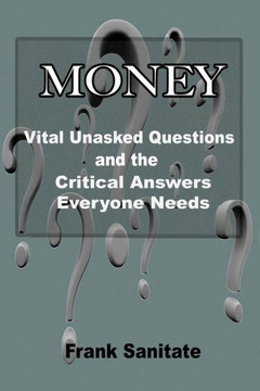 Money - Vital Unasked Questions And The Critical Answers Everyone Needs To Know