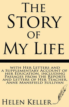 The Story of My Life: With Her Letters and a Supplementary Account of Her Education, Including Passages from the Reports and Letters of Her
