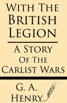 With the British Legion: A Story of the Carlist Wars With the British Legion: A Story of the Carlist Wars
