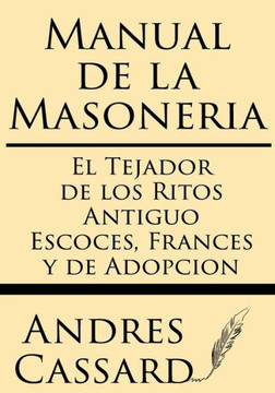 Manual de la Masoneria: El Tejador de Los Ritos Antiguo Escoces, Frances Y de Adopcion