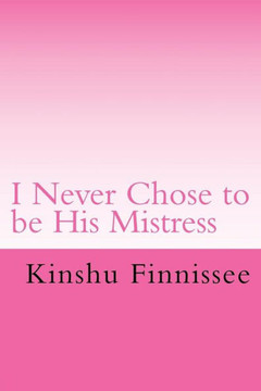 I Never Chose to be His Mistress: The side of the story every wife should know