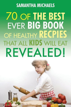 Kids Recipes: 70 of the Best Ever Big Book of Recipes That All Kids Love....Revealed!