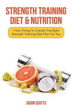 Strength Training Diet & Nutrition: 7 Key Things to Create the Right Strength Training Diet Plan for You