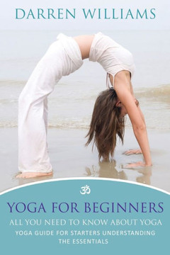 Yoga for Beginners: All You Need to Know about Yoga: Yoga Guide for Starters Understanding the Essentials
