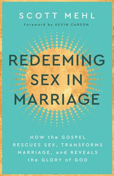 Redeeming Sex in Marriage: How the Gospel Rescues Sex, Transforms Marriage, and Reveals the Glory of God