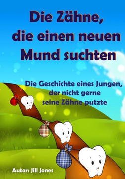 Kinderbuch: Die Z?hne, die einen neuen Mund suchten: Die Geschichte eines Jungen, der nicht gerne seine Z?hne putzte