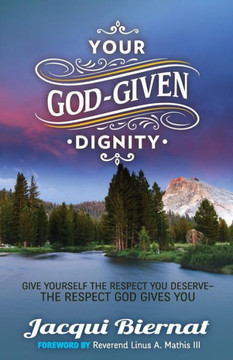 Your God-Given Dignity: Give Yourself the Respect You Deserve---The Respect God Gives You