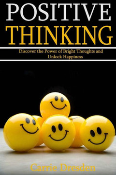Positive Thinking: Discover The Power Of Bright Thoughts And Unlock Happiness (Almighty Tips To Living A Joyful Life)