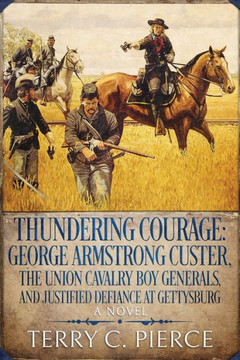 Thundering Courage: George Armstrong Custer, The Union Cavalry Boy Generals, and Justified Defiance at Gettysburg Thundering Courage: George Armstrong Custer, The Union Cavalry Boy Generals, and Justified Defiance at Gettysburg