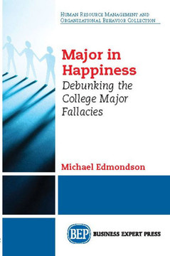 Major in Happiness: Debunking the College Major Fallacies Major in Happiness: Debunking the College Major Fallacies