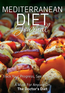 Mediterranean Diet Journal: Track Your Progress See What Works: A Must for Anyone on the Mediterranean Diet Mediterranean Diet Journal: Track Your Progress See What Works: A Must for Anyone on the Mediterranean Diet