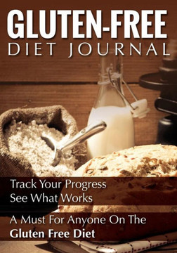 Gluten-Free Diet Journal: Track Your Progress See What Works: A Must for Anyone on the Gluten Free Diet Gluten-Free Diet Journal: Track Your Progress See What Works: A Must for Anyone on the Gluten Free Diet