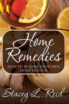 Home Remedies: How to Become Your Own Home Doctor Home Remedies: How to Become Your Own Home Doctor